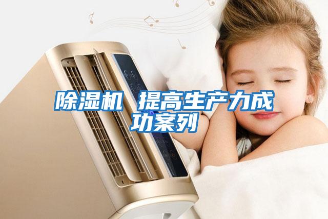 除濕機 提高生產(chǎn)力成功案列