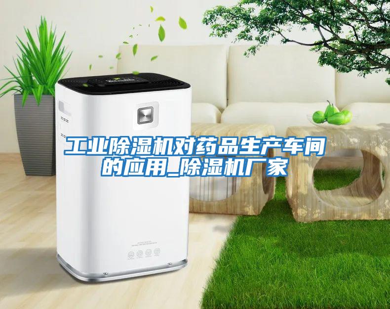 工業(yè)除濕機對藥品生產(chǎn)車間的應用_除濕機廠家