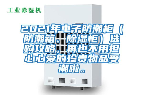 2021年電子防潮柜（防潮箱、除濕柜）選購攻略，再也不用擔心心愛的珍貴物品受潮啦。