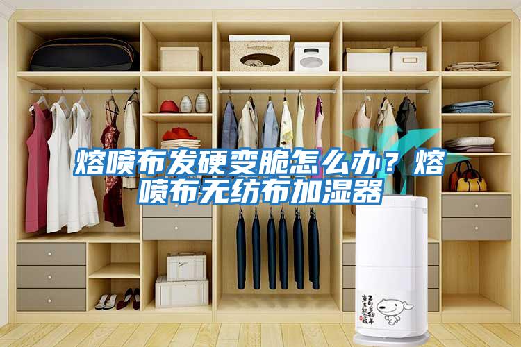 熔噴布發硬變脆怎么辦？熔噴布無紡布加濕器