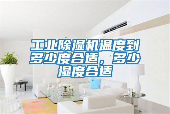 工業除濕機溫度到多少度合適，多少濕度合適