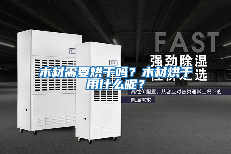 木材需要烘干嗎？木材烘干用什么呢？