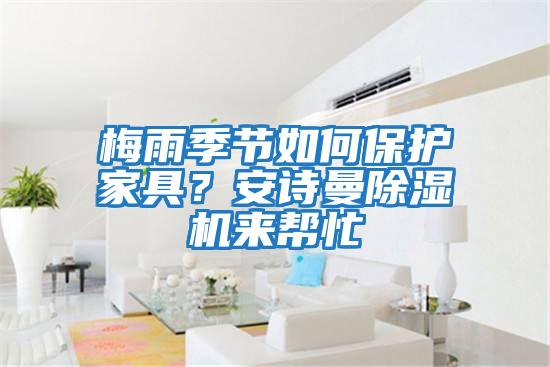 梅雨季節(jié)如何保護家具？安詩曼除濕機來幫忙