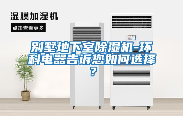 別墅地下室除濕機-環科電器告訴您如何選擇？