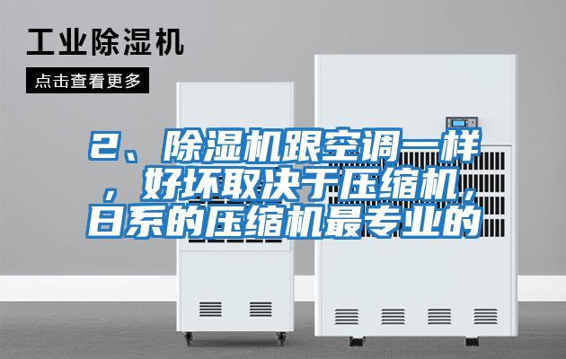 2、除濕機跟空調一樣，好壞取決于壓縮機，日系的壓縮機最專業(yè)的
