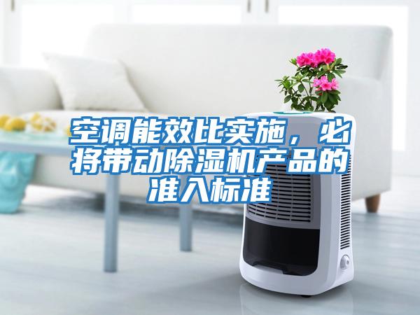 空調(diào)能效比實(shí)施，必將帶動除濕機(jī)產(chǎn)品的準(zhǔn)入標(biāo)準(zhǔn)