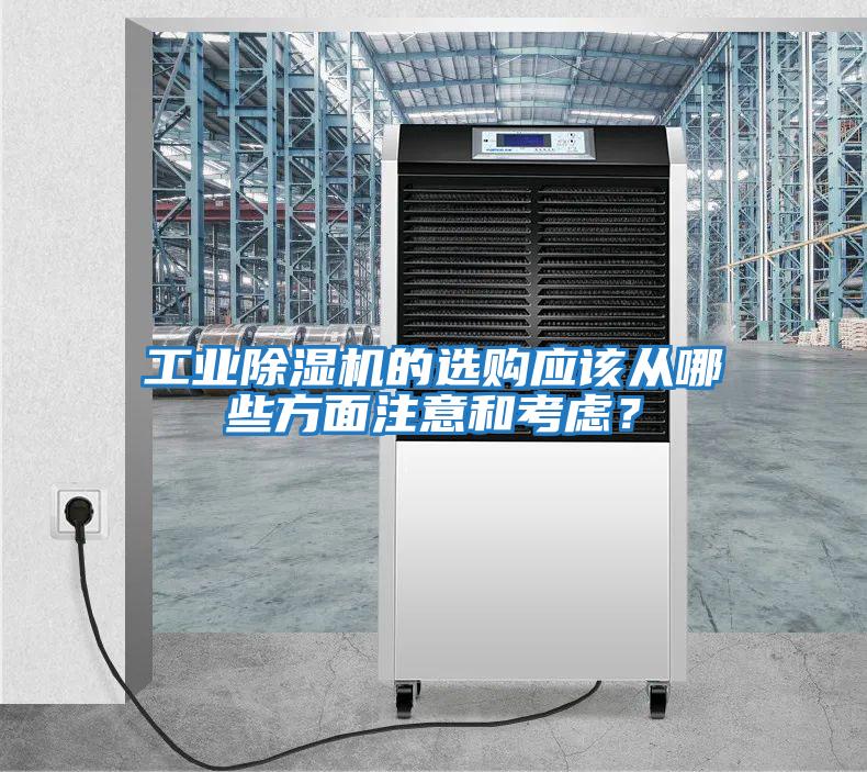 工業(yè)除濕機(jī)的選購應(yīng)該從哪些方面注意和考慮？