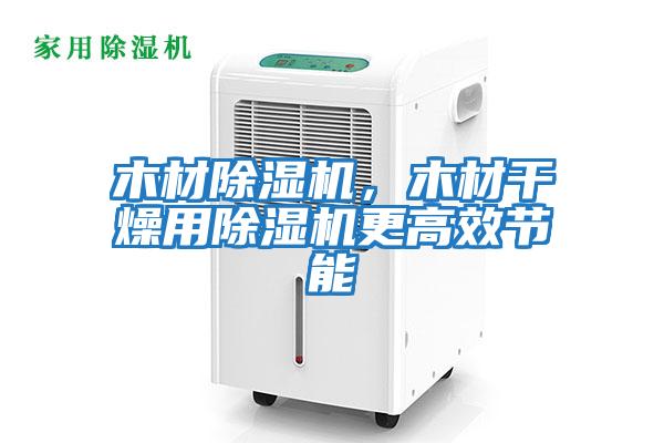 木材除濕機(jī)，木材干燥用除濕機(jī)更高效節(jié)能