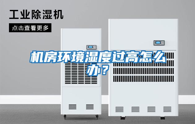 機房環(huán)境濕度過高怎么辦？