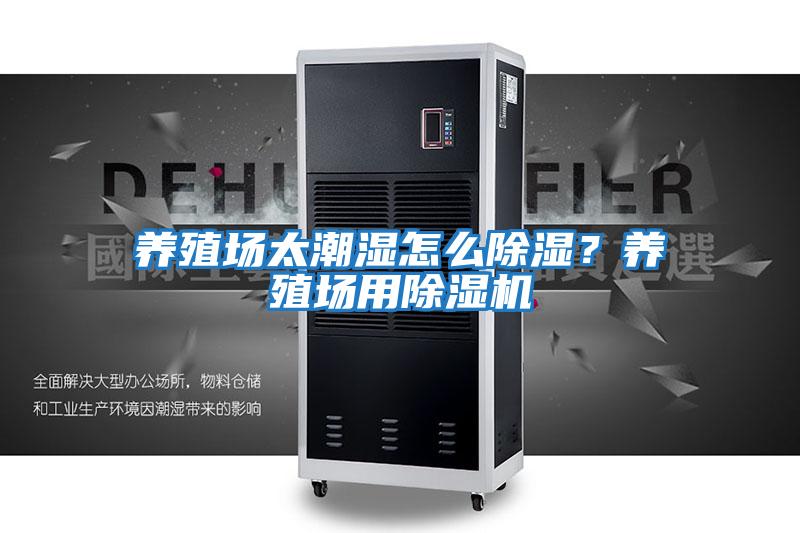養殖場太潮濕怎么除濕？養殖場用除濕機