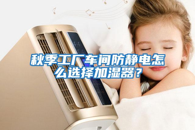 秋季工廠車間防靜電怎么選擇加濕器？