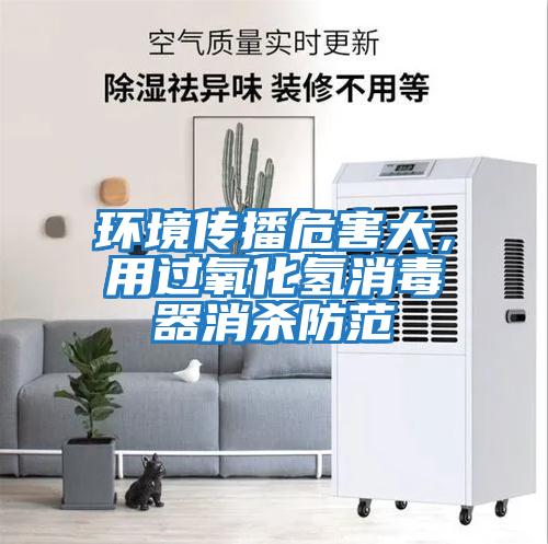 環(huán)境傳播危害大，用過氧化氫消毒器消殺防范
