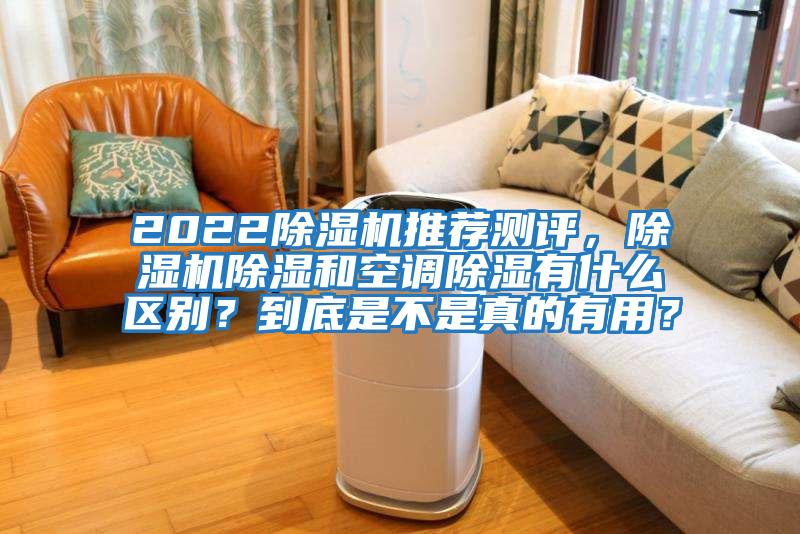 2022除濕機(jī)推薦測評，除濕機(jī)除濕和空調(diào)除濕有什么區(qū)別？到底是不是真的有用？