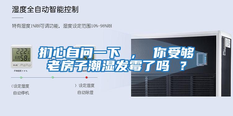 捫心自問一下 ， 你受夠老房子潮濕發霉了嗎 ？