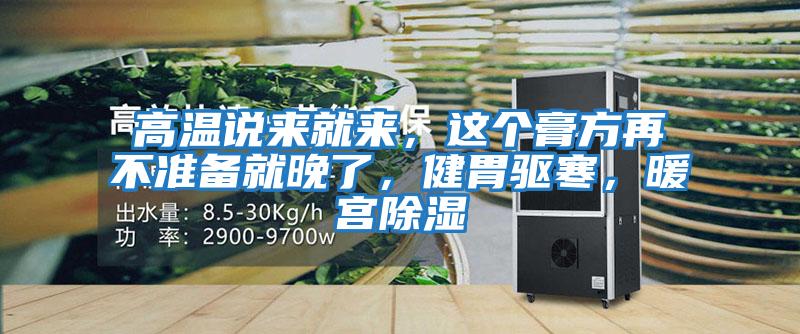 高溫說來就來，這個膏方再不準備就晚了，健胃驅寒，暖宮除濕