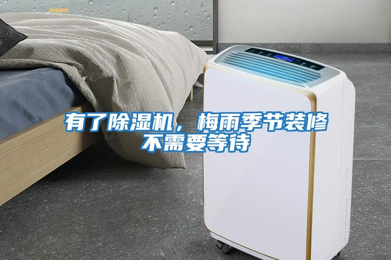 有了除濕機，梅雨季節(jié)裝修不需要等待