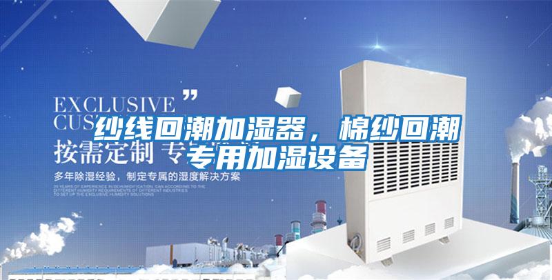 紗線回潮加濕器，棉紗回潮專用加濕設(shè)備