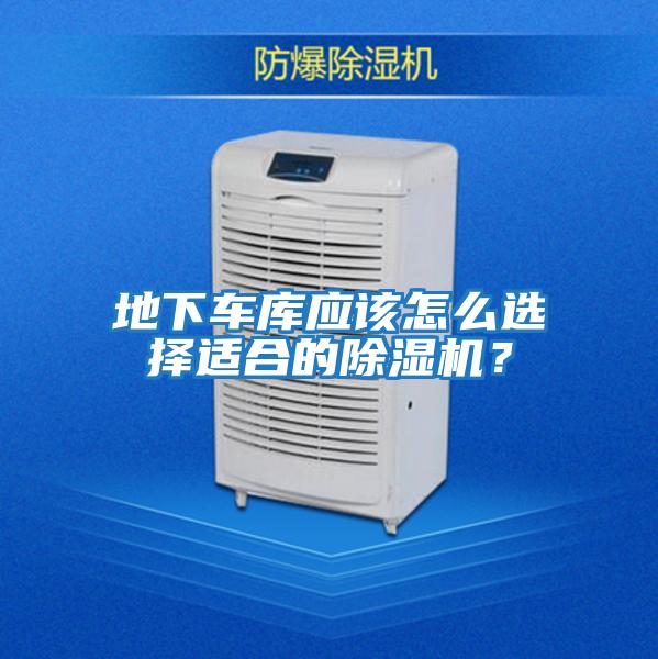 地下車庫(kù)應(yīng)該怎么選擇適合的除濕機(jī)？