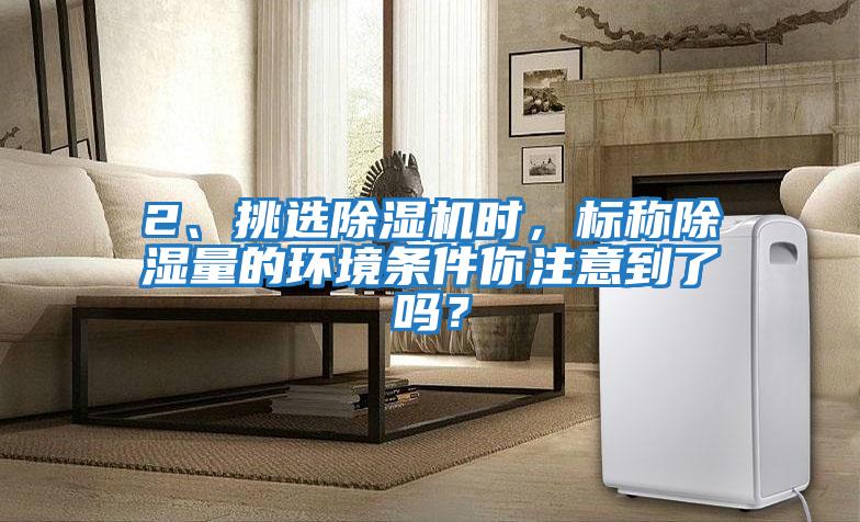 2、挑選除濕機時，標稱除濕量的環境條件你注意到了嗎？