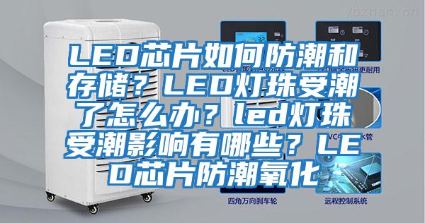 LED芯片如何防潮和存儲(chǔ)？LED燈珠受潮了怎么辦？led燈珠受潮影響有哪些？LED芯片防潮氧化