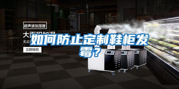 如何防止定制鞋柜發霉？
