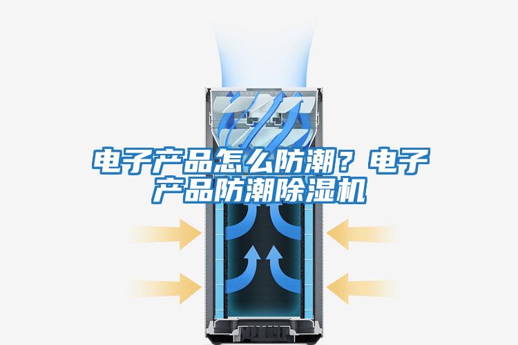 電子產(chǎn)品怎么防潮？電子產(chǎn)品防潮除濕機