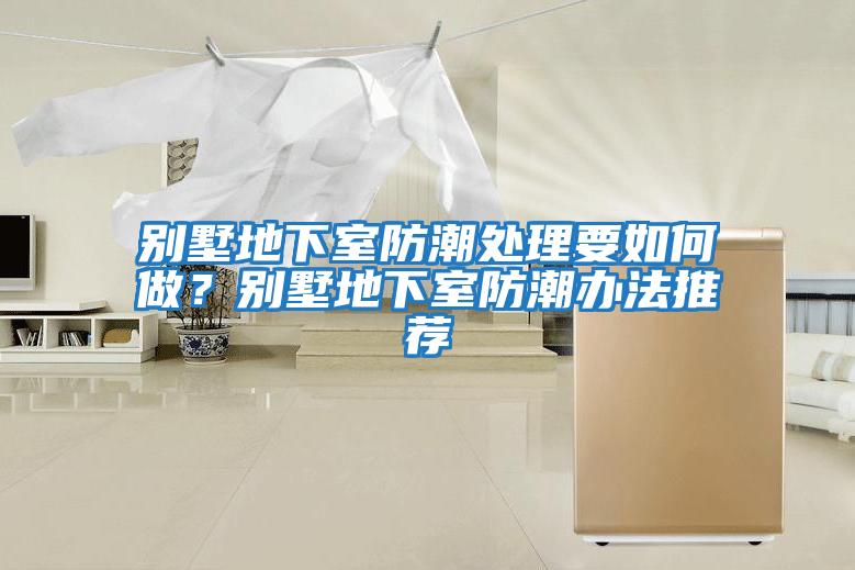 別墅地下室防潮處理要如何做？別墅地下室防潮辦法推薦
