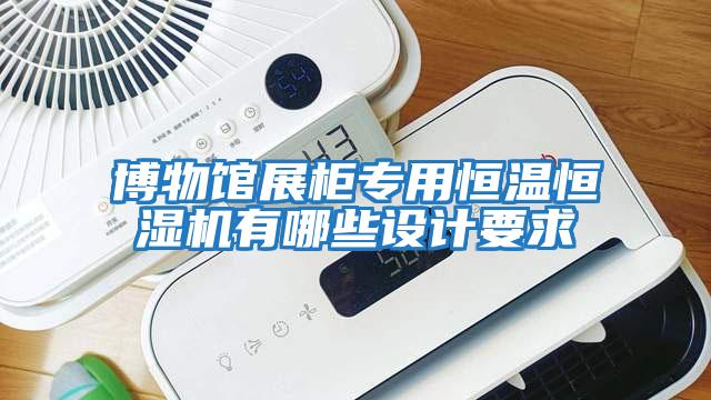 博物館展柜專(zhuān)用恒溫恒濕機(jī)有哪些設(shè)計(jì)要求