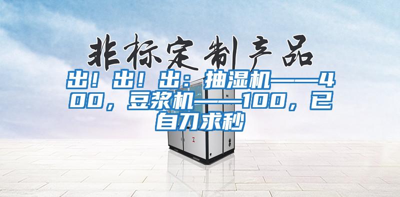 出！出！出：抽濕機——400，豆漿機——100，已自刀求秒