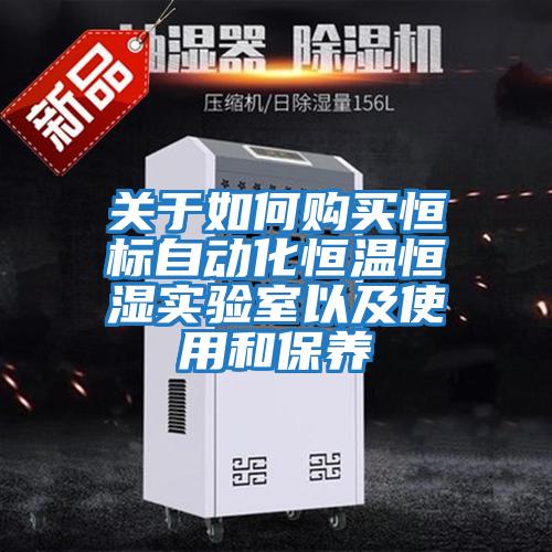 關(guān)于如何購買恒標(biāo)自動化恒溫恒濕實(shí)驗(yàn)室以及使用和保養(yǎng)