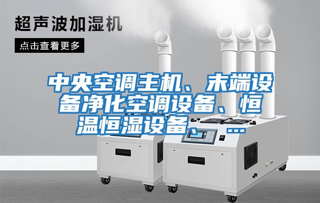 中央空調(diào)主機(jī)、末端設(shè)備凈化空調(diào)設(shè)備、恒溫恒濕設(shè)備、 ...