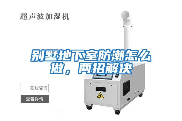 別墅地下室防潮怎么做，兩招解決