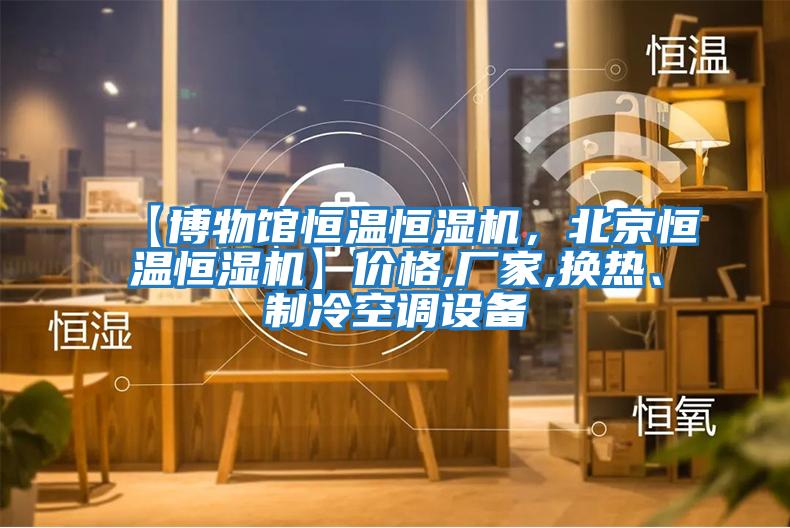 【博物館恒溫恒濕機，北京恒溫恒濕機】價格,廠家,換熱、制冷空調(diào)設(shè)備
