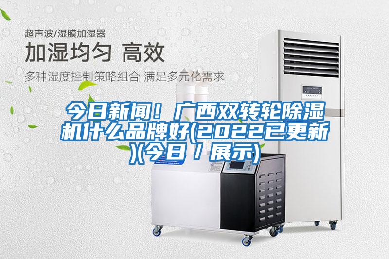今日新聞！廣西雙轉輪除濕機什么品牌好(2022已更新)(今日／展示)