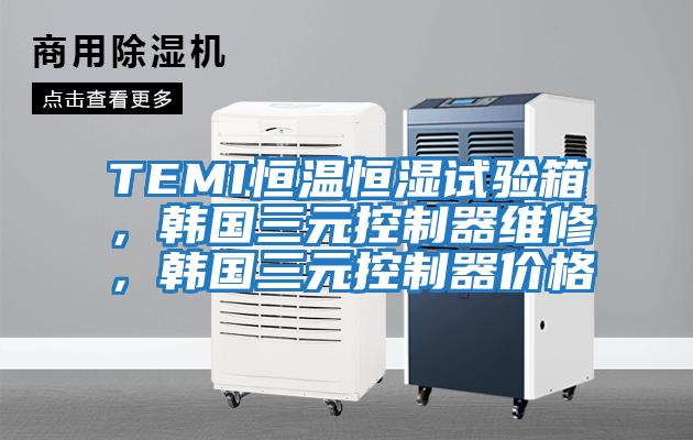 TEMI恒溫恒濕試驗(yàn)箱，韓國(guó)三元控制器維修，韓國(guó)三元控制器價(jià)格