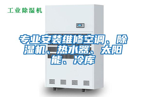 專業(yè)安裝維修空調、除濕機、熱水器、太陽能、冷庫