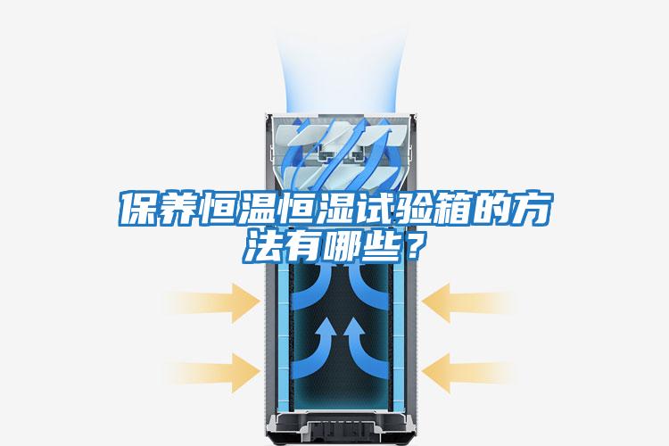 保養恒溫恒濕試驗箱的方法有哪些？