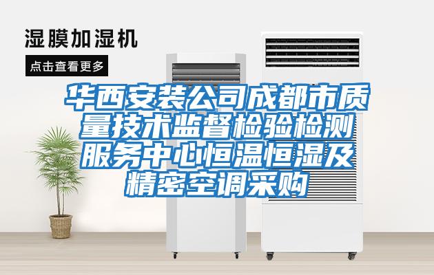 華西安裝公司成都市質(zhì)量技術監(jiān)督檢驗檢測服務中心恒溫恒濕及精密空調(diào)采購