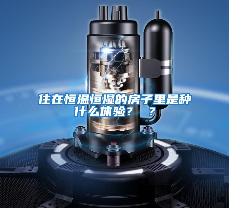 住在恒溫恒濕的房子里是種什么體驗(yàn)？ ？