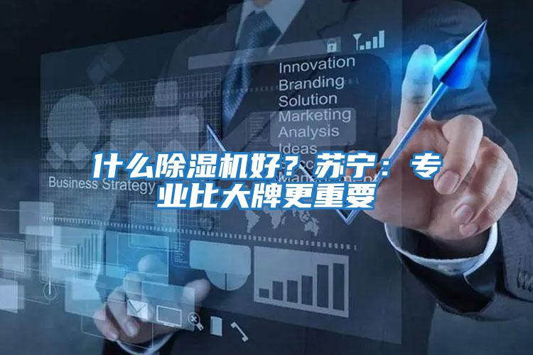 什么除濕機好？蘇寧：專業比大牌更重要