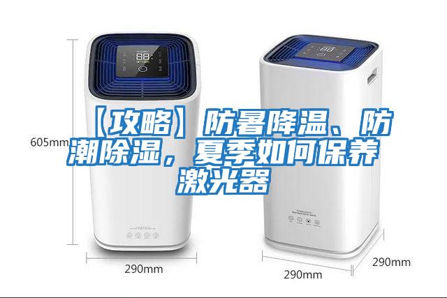 【攻略】防暑降溫、防潮除濕，夏季如何保養(yǎng)激光器