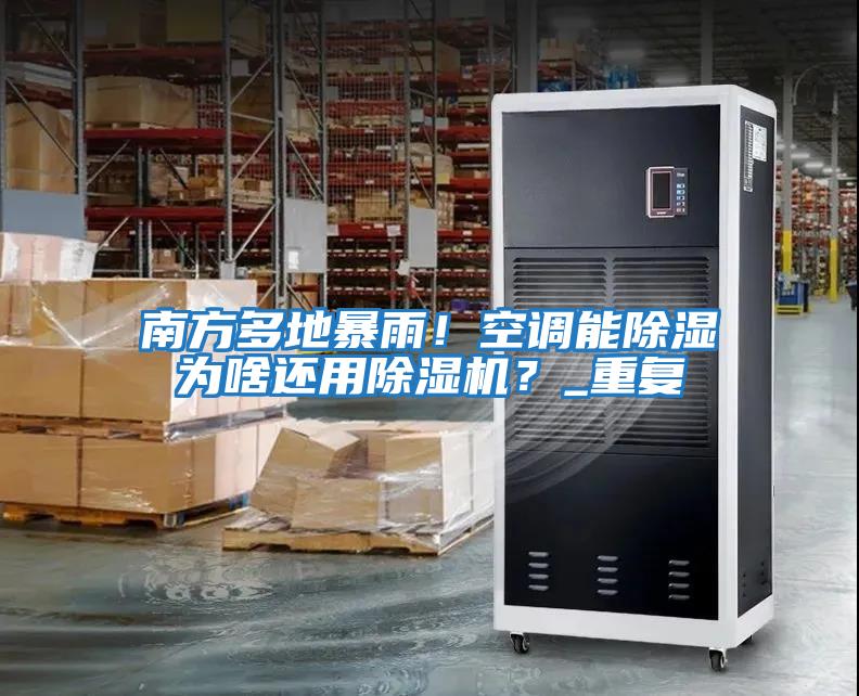 南方多地暴雨！空調(diào)能除濕為啥還用除濕機？_重復
