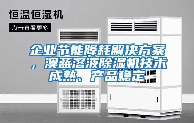 企業(yè)節(jié)能降耗解決方案，澳藍(lán)溶液除濕機(jī)技術(shù)成熟、產(chǎn)品穩(wěn)定