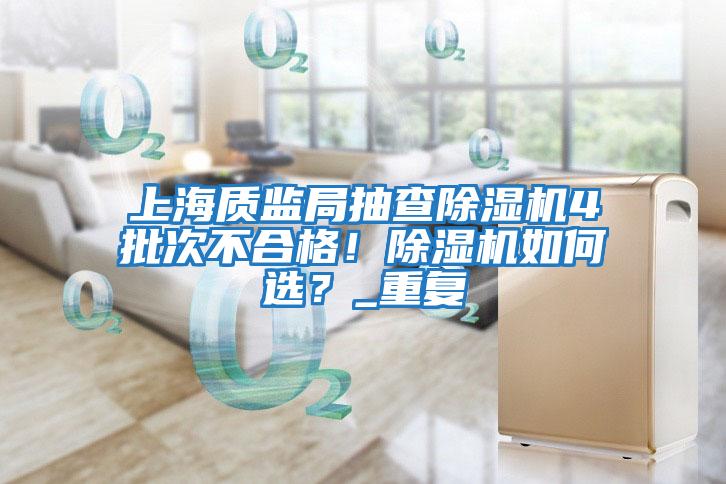 上海質(zhì)監(jiān)局抽查除濕機4批次不合格！除濕機如何選？_重復