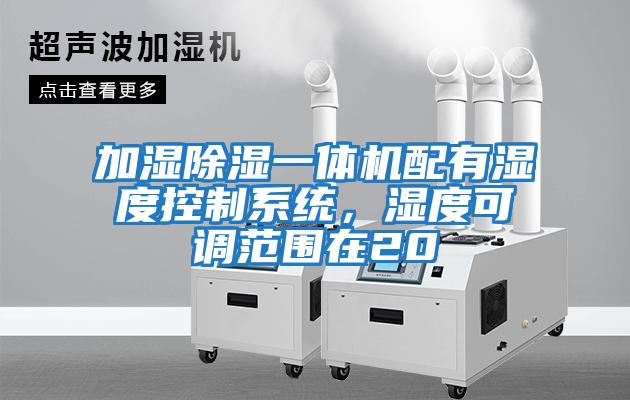 加濕除濕一體機配有濕度控制系統(tǒng)，濕度可調(diào)范圍在20