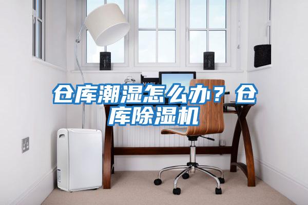 倉庫潮濕怎么辦？倉庫除濕機