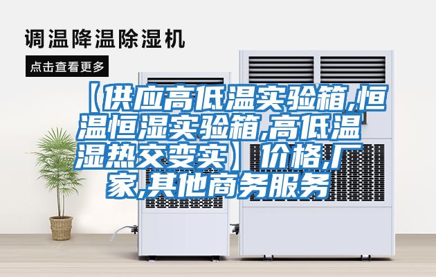 【供應(yīng)高低溫實(shí)驗(yàn)箱,恒溫恒濕實(shí)驗(yàn)箱,高低溫濕熱交變實(shí)】價格,廠家,其他商務(wù)服務(wù)