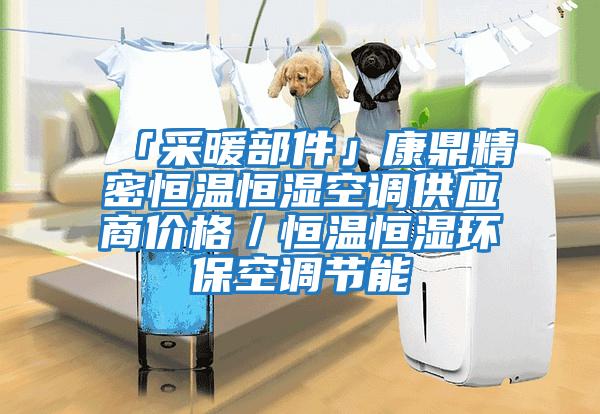 「采暖部件」康鼎精密恒溫恒濕空調(diào)供應(yīng)商價(jià)格／恒溫恒濕環(huán)?？照{(diào)節(jié)能