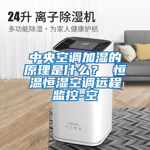 中央空調(diào)加濕的原理是什么？ 恒溫恒濕空調(diào)遠(yuǎn)程監(jiān)控-空