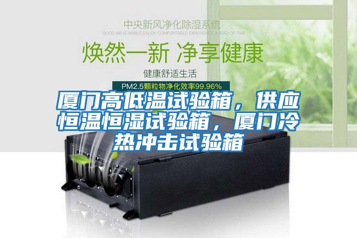 廈門高低溫試驗(yàn)箱，供應(yīng)恒溫恒濕試驗(yàn)箱，廈門冷熱沖擊試驗(yàn)箱